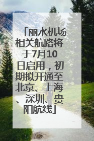 丽水机场相关航路将于7月10日启用，初期拟开通至北京、上海、深圳、贵阳航线