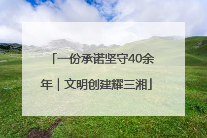 一份承诺坚守40余年｜文明创建耀三湘