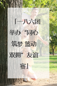 一八六团举办“同心筑梦 篮动双拥”友谊赛