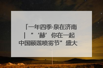 一年四季·泉在济南｜“‘赫’你在一起 中国颐莲喷雾节”盛大开启 共赴水润之约