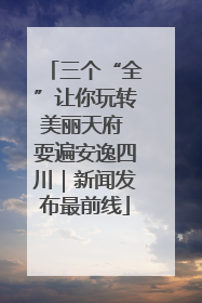 三个“全”让你玩转美丽天府 耍遍安逸四川｜新闻发布最前线