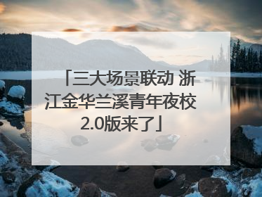 三大场景联动 浙江金华兰溪青年夜校2.0版来了
