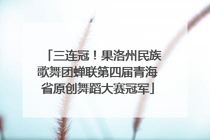 三连冠！果洛州民族歌舞团蝉联第四届青海省原创舞蹈大赛冠军