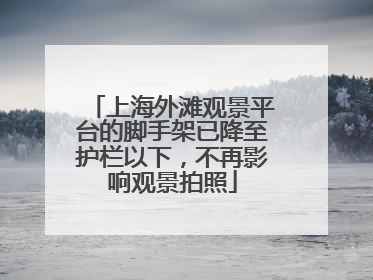 上海外滩观景平台的脚手架已降至护栏以下，不再影响观景拍照
