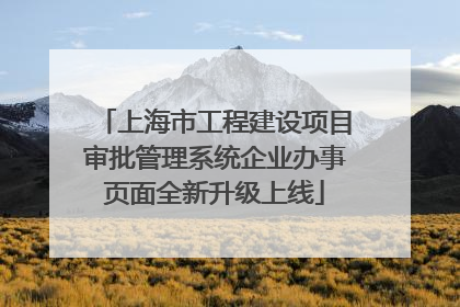 上海市工程建设项目审批管理系统企业办事页面全新升级上线