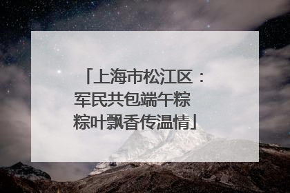 上海市松江区：军民共包端午粽 粽叶飘香传温情