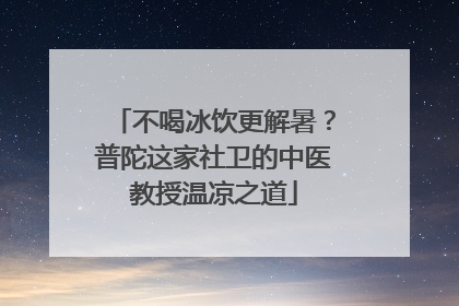 不喝冰饮更解暑？普陀这家社卫的中医教授温凉之道