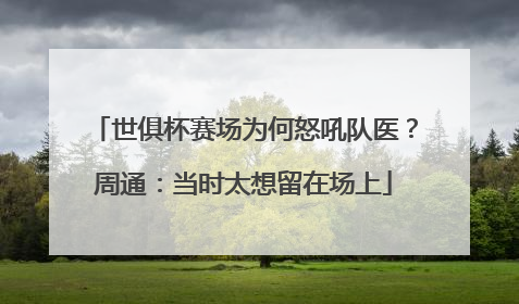 世俱杯赛场为何怒吼队医？周通：当时太想留在场上