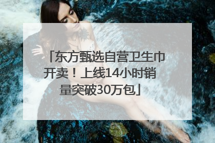 东方甄选自营卫生巾开卖！上线14小时销量突破30万包