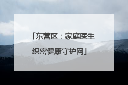 东营区：家庭医生织密健康守护网