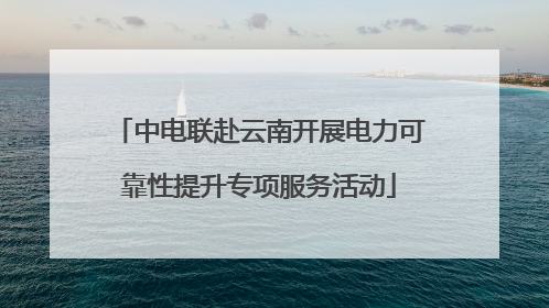 中电联赴云南开展电力可靠性提升专项服务活动