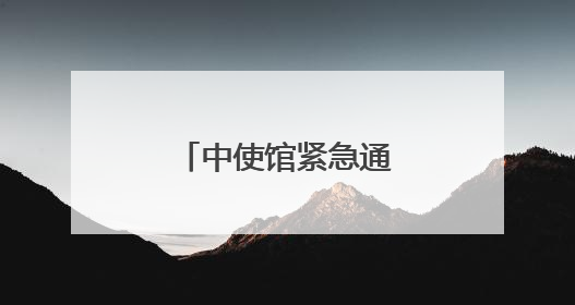 中使馆紧急通知：中国公民做好撤离准备
