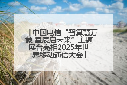 中国电信“智算慧万象 星辰启未来”主题展台亮相2025年世界移动通信大会