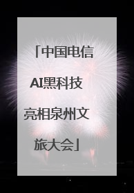 中国电信AI黑科技亮相泉州文旅大会