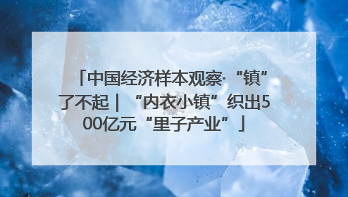 中国经济样本观察·“镇”了不起｜“内衣小镇”织出500亿元“里子产业”