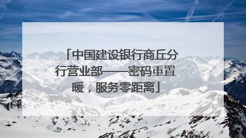 中国建设银行商丘分行营业部——密码重置暖，服务零距离