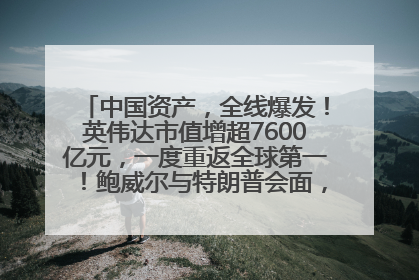 中国资产，全线爆发！英伟达市值增超7600亿元，一度重返全球第一！鲍威尔与特朗普会面，他们聊了什么？