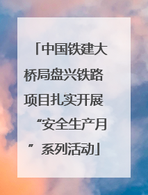 中国铁建大桥局盘兴铁路项目扎实开展“安全生产月”系列活动