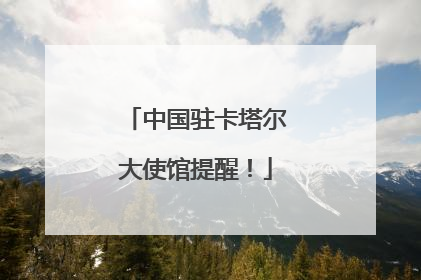 中国驻卡塔尔大使馆提醒！