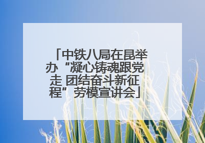 中铁八局在昆举办“凝心铸魂跟党走 团结奋斗新征程”劳模宣讲会