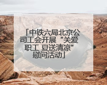 中铁六局北京公司工会开展“关爱职工 夏送清凉”慰问活动