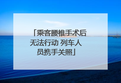 乘客腰椎手术后无法行动 列车人员携手关照