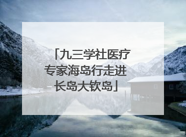 九三学社医疗专家海岛行走进长岛大钦岛