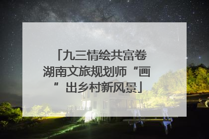 九三情绘共富卷 湖南文旅规划师“画”出乡村新风景