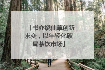 书亦烧仙草创新求变，以年轻化破局茶饮市场