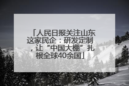 人民日报关注山东这家民企：研发定制，让“中国大棚”扎根全球40余国