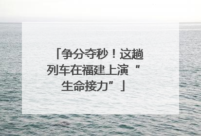 争分夺秒！这趟列车在福建上演“生命接力”