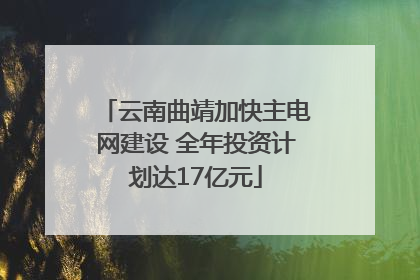 云南曲靖加快主电网建设 全年投资计划达17亿元