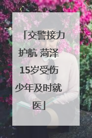交警接力护航 菏泽15岁受伤少年及时就医
