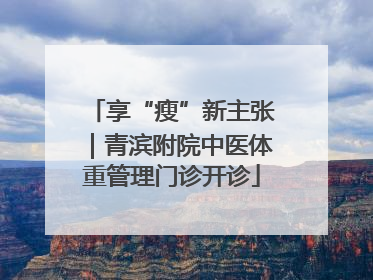 享“瘦”新主张｜青滨附院中医体重管理门诊开诊