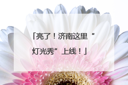 亮了！济南这里“灯光秀”上线！