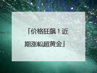 价格狂飙！近期涨幅超黄金