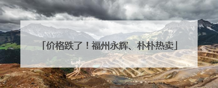 价格跌了！福州永辉、朴朴热卖