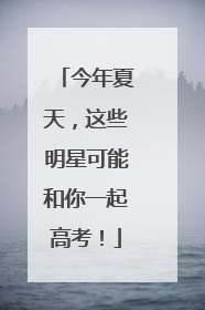 今年夏天，这些明星可能和你一起高考！