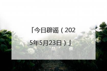 今日辟谣（2025年5月23日）