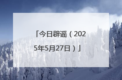 今日辟谣（2025年5月27日）