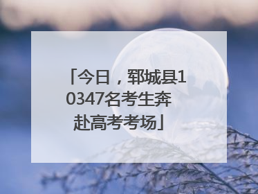 今日，郓城县10347名考生奔赴高考考场