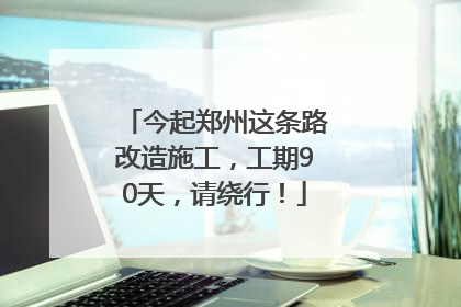 今起郑州这条路改造施工，工期90天，请绕行！