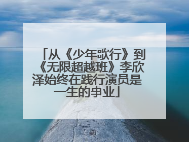 从《少年歌行》到《无限超越班》李欣泽始终在践行演员是一生的事业