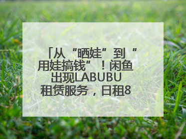 从“晒娃”到“用娃搞钱”！闲鱼出现LABUBU租赁服务，日租80元仍供不应求