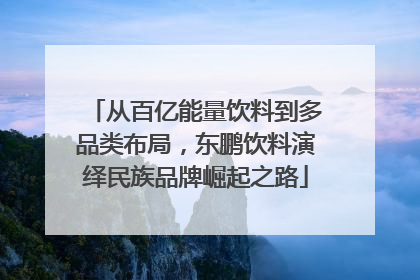 从百亿能量饮料到多品类布局，东鹏饮料演绎民族品牌崛起之路