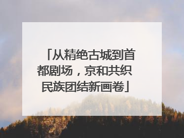从精绝古城到首都剧场，京和共织民族团结新画卷