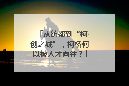 从纺都到“柯·创之城”，柯桥何以被人才向往？