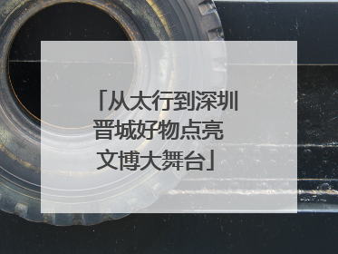 从太行到深圳 晋城好物点亮文博大舞台