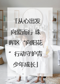 从心出发 向爱而行 珠晖区“向阳花”行动守护青少年成长