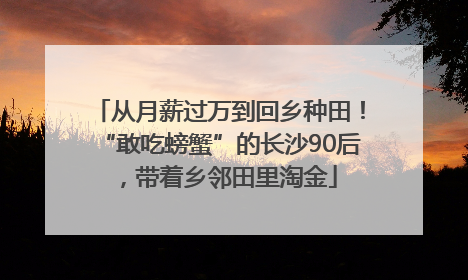 从月薪过万到回乡种田！“敢吃螃蟹”的长沙90后，带着乡邻田里淘金